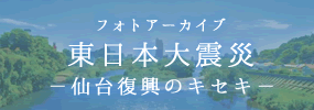 フォトアーカイブ 東日本大震災―仙台復興のキセキ